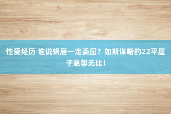 性爱经历 谁说蜗居一定委屈？如斯谋略的22平屋子温馨无比！