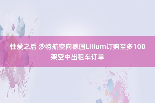 性爱之后 沙特航空向德国Lilium订购至多100架空中出租车订单