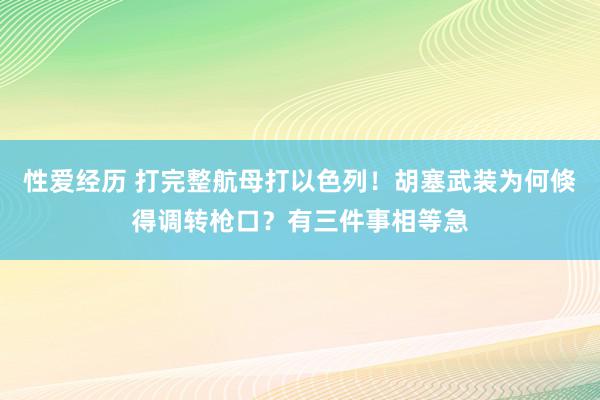 性爱经历 打完整航母打以色列！胡塞武装为何倏得调转枪口？有三件事相等急