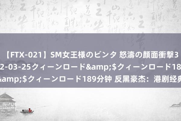 【FTX-021】SM女王様のビンタ 怒濤の顔面衝撃3時間</a>2012-03-25クィーンロード&$クィーンロード189分钟 反黑豪杰：港剧经典重塑