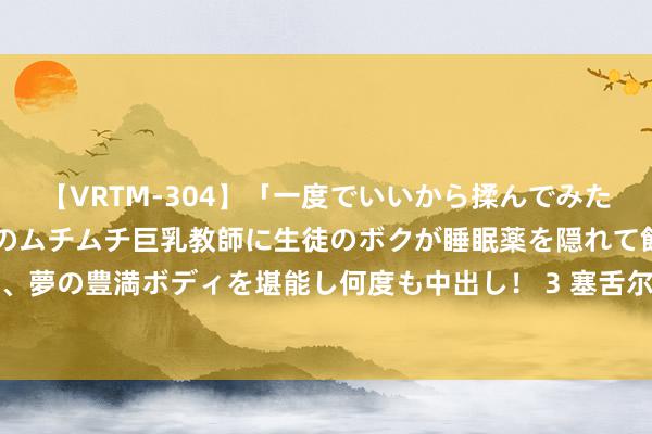 【VRTM-304】「一度でいいから揉んでみたい！」はち切れんばかりのムチムチ巨乳教師に生徒のボクが睡眠薬を隠れて飲ませて、夢の豊満ボディを堪能し何度も中出し！ 3 塞舌尔总统：改日的中国让天下充满期待