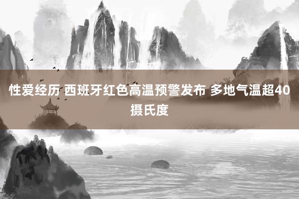 性爱经历 西班牙红色高温预警发布 多地气温超40摄氏度