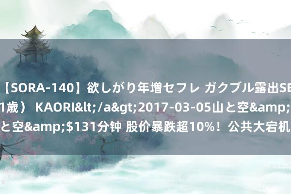 【SORA-140】欲しがり年増セフレ ガクブル露出SEX かおりサン（41歳） KAORI</a>2017-03-05山と空&$131分钟 股价暴跌超10%！公共大宕机！CEO公开致歉