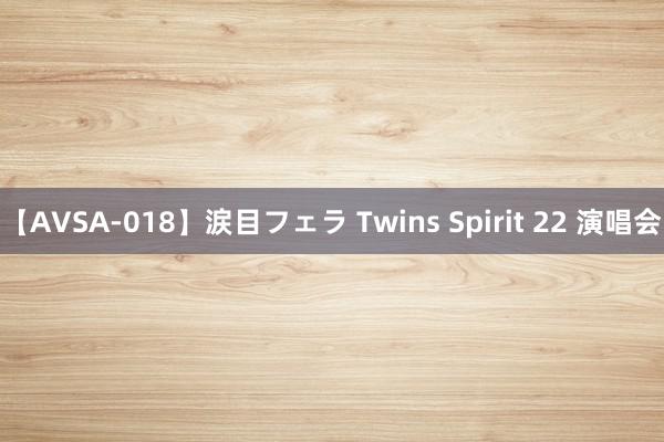 【AVSA-018】涙目フェラ Twins Spirit 22 演唱会