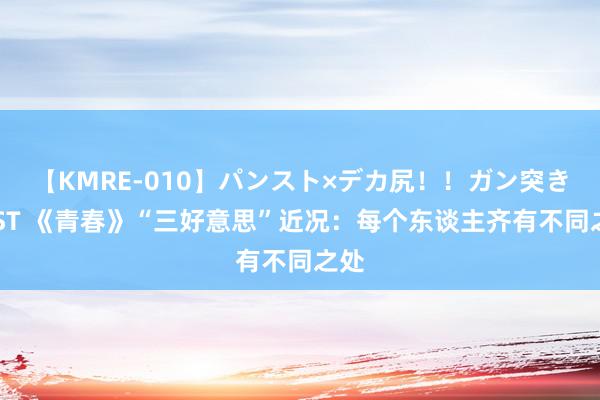 【KMRE-010】パンスト×デカ尻！！ガン突きBEST 《青春》“三好意思”近况：每个东谈主齐有不同之处