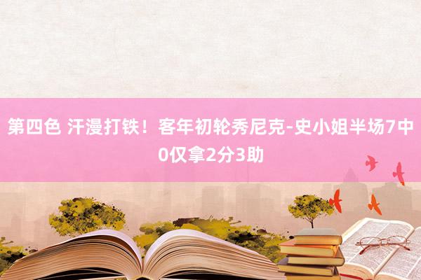 第四色 汗漫打铁！客年初轮秀尼克-史小姐半场7中0仅拿2分3助