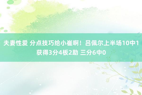 夫妻性爱 分点技巧给小崔啊！吕佩尔上半场10中1获得3分4板2助 三分6中0