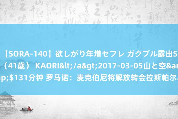 【SORA-140】欲しがり年増セフレ ガクブル露出SEX かおりサン（41歳） KAORI</a>2017-03-05山と空&$131分钟 罗马诺：麦克伯尼将解放转会拉斯帕尔马斯，两边已杀青理论合同