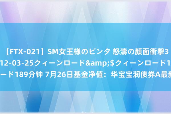 【FTX-021】SM女王様のビンタ 怒濤の顔面衝撃3時間</a>2012-03-25クィーンロード&$クィーンロード189分钟 7月26日基金净值：华宝宝润债券A最新净值1.0381，涨0.04%