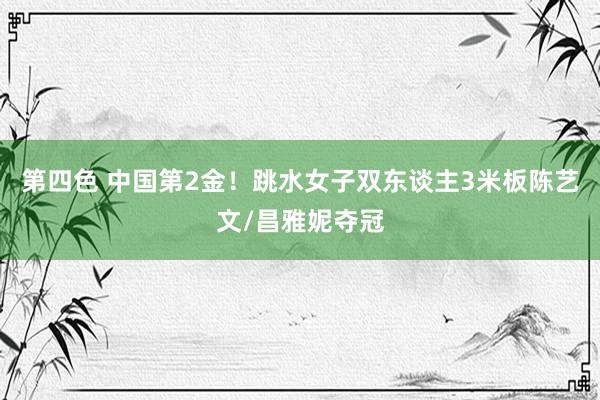 第四色 中国第2金！跳水女子双东谈主3米板陈艺文/昌雅妮夺冠