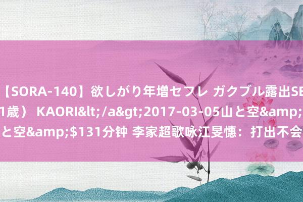 【SORA-140】欲しがり年増セフレ ガクブル露出SEX かおりサン（41歳） KAORI</a>2017-03-05山と空&$131分钟 李家超歌咏江旻憓：打出不会毁灭的香港精神