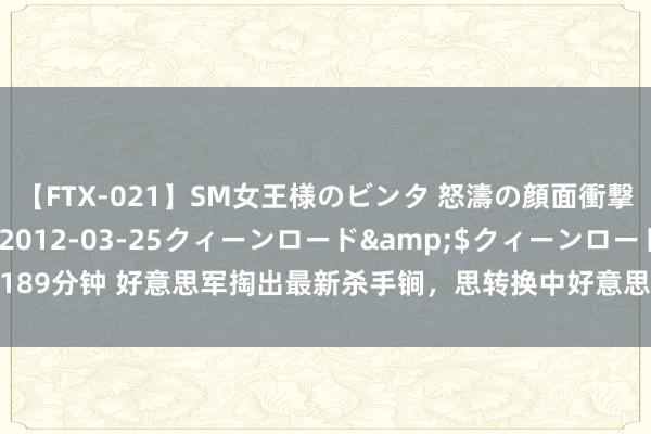 【FTX-021】SM女王様のビンタ 怒濤の顔面衝撃3時間</a>2012-03-25クィーンロード&$クィーンロード189分钟 好意思军掏出最新杀手锏，思转换中好意思空战态势，没思到开脱军还有后手