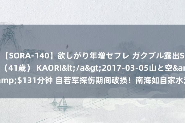 【SORA-140】欲しがり年増セフレ ガクブル露出SEX かおりサン（41歳） KAORI</a>2017-03-05山と空&$131分钟 自若军探伤期间破损！南海如自家水池，好意思核潜艇如裸奔