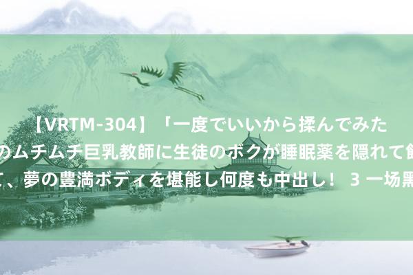 【VRTM-304】「一度でいいから揉んでみたい！」はち切れんばかりのムチムチ巨乳教師に生徒のボクが睡眠薬を隠れて飲ませて、夢の豊満ボディを堪能し何度も中出し！ 3 一场黑东说念主妇女发起的健康保卫战！