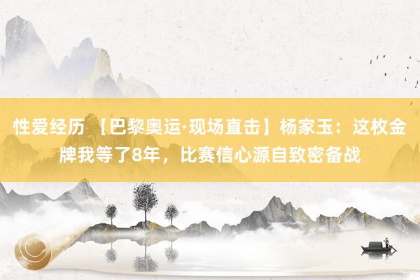 性爱经历 【巴黎奥运·现场直击】杨家玉：这枚金牌我等了8年，比赛信心源自致密备战