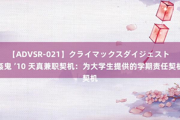 【ADVSR-021】クライマックスダイジェスト 姦鬼 ’10 天真兼职契机：为大学生提供的学期责任契机