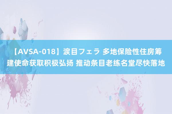 【AVSA-018】涙目フェラ 多地保险性住房筹建使命获取积极弘扬 推动条目老练名堂尽快落地