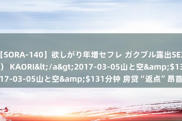 【SORA-140】欲しがり年増セフレ ガクブル露出SEX かおりサン（41歳） KAORI</a>2017-03-05山と空&$131分钟 房贷“返点”昂首