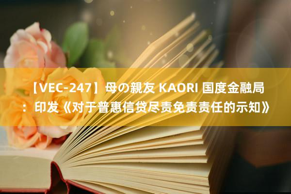 【VEC-247】母の親友 KAORI 国度金融局：印发《对于普惠信贷尽责免责责任的示知》