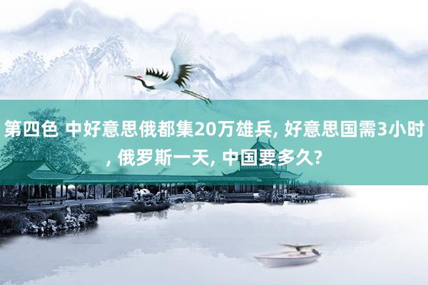 第四色 中好意思俄都集20万雄兵, 好意思国需3小时, 俄罗斯一天, 中国要多久?