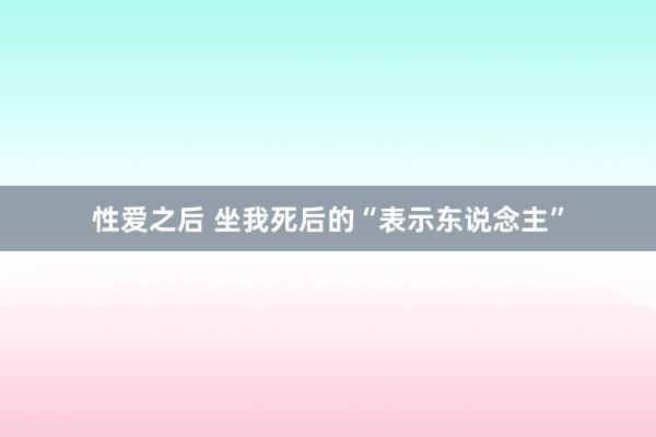 性爱之后 坐我死后的“表示东说念主”