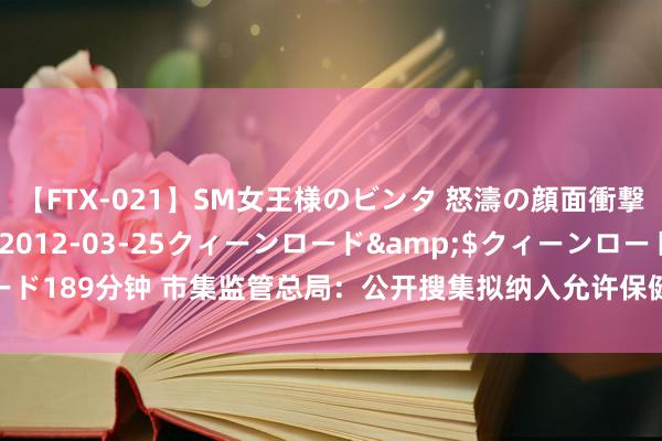 【FTX-021】SM女王様のビンタ 怒濤の顔面衝撃3時間</a>2012-03-25クィーンロード&$クィーンロード189分钟 市集监管总局：公开搜集拟纳入允许保健食物宣称的保健功能目次建议