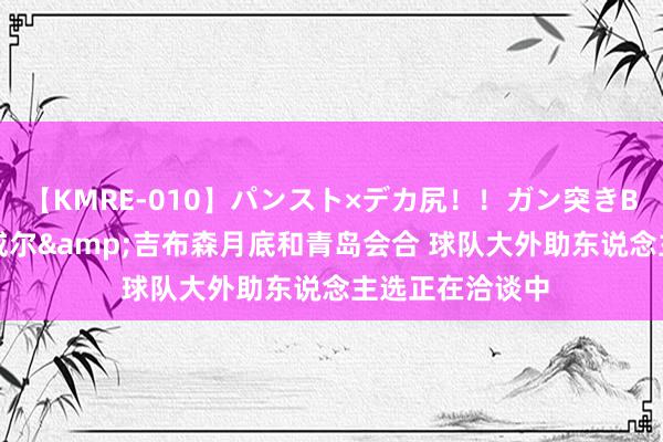 【KMRE-010】パンスト×デカ尻！！ガン突きBEST 鲁媒：鲍威尔&吉布森月底和青岛会合 球队大外助东说念主选正在洽谈中