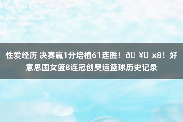 性爱经历 决赛赢1分培植61连胜！🥇x8！好意思国女篮8连冠创奥运篮球历史记录