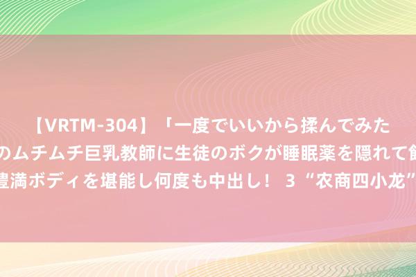 【VRTM-304】「一度でいいから揉んでみたい！」はち切れんばかりのムチムチ巨乳教師に生徒のボクが睡眠薬を隠れて飲ませて、夢の豊満ボディを堪能し何度も中出し！ 3 “农商四小龙”遭查引来聚光灯 小行往还员谈出债圈特色