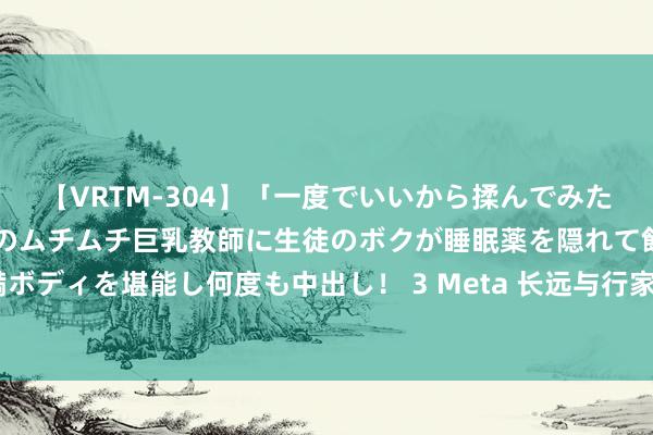 【VRTM-304】「一度でいいから揉んでみたい！」はち切れんばかりのムチムチ巨乳教師に生徒のボクが睡眠薬を隠れて飲ませて、夢の豊満ボディを堪能し何度も中出し！ 3 Meta 长远与行家音乐谐和：封闭 AI 音乐影响，进步艺术家报酬