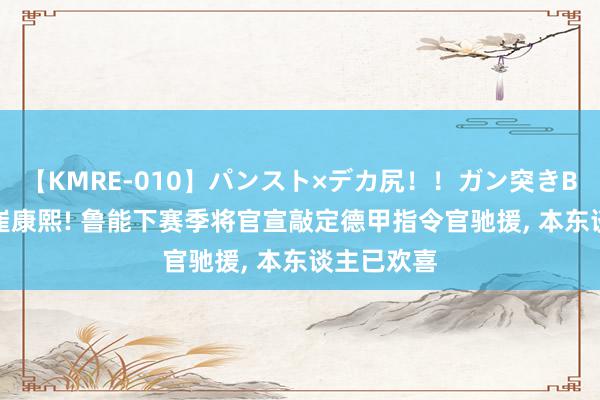 【KMRE-010】パンスト×デカ尻！！ガン突きBEST 恭喜崔康熙! 鲁能下赛季将官宣敲定德甲指令官驰援, 本东谈主已欢喜