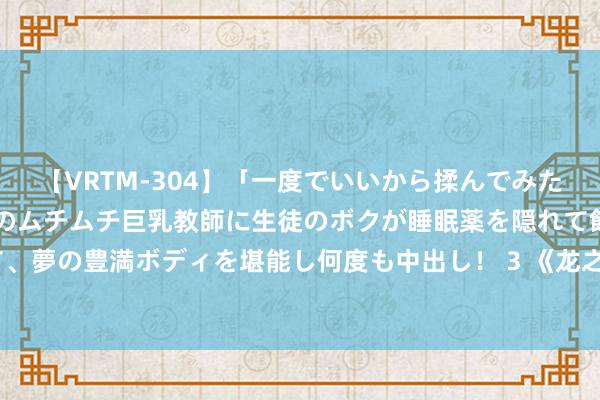 【VRTM-304】「一度でいいから揉んでみたい！」はち切れんばかりのムチムチ巨乳教師に生徒のボクが睡眠薬を隠れて飲ませて、夢の豊満ボディを堪能し何度も中出し！ 3 《龙之信条2》刀兵恶魔矛匕首怎样得回