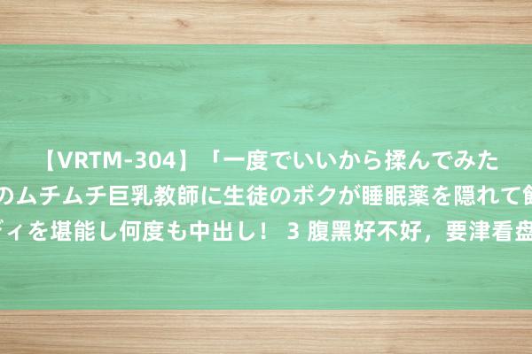 【VRTM-304】「一度でいいから揉んでみたい！」はち切れんばかりのムチムチ巨乳教師に生徒のボクが睡眠薬を隠れて飲ませて、夢の豊満ボディを堪能し何度も中出し！ 3 腹黑好不好，要津看盘算！6个盘算王人及格，你可能比别东说念主更龟龄