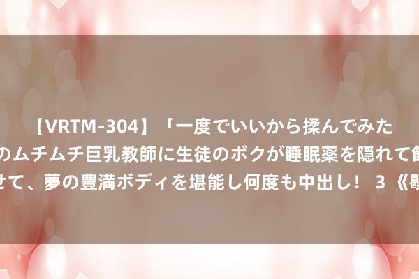 【VRTM-304】「一度でいいから揉んでみたい！」はち切れんばかりのムチムチ巨乳教師に生徒のボクが睡眠薬を隠れて飲ませて、夢の豊満ボディを堪能し何度も中出し！ 3 《歇后语分解》100.李逵开铁匠铺