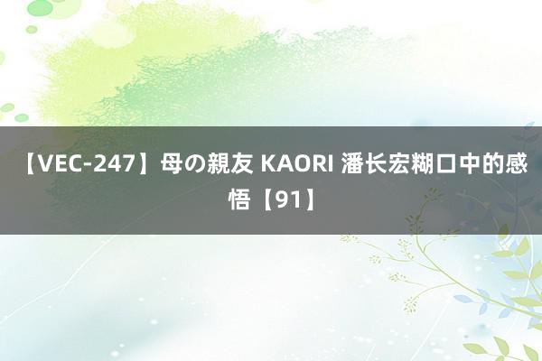 【VEC-247】母の親友 KAORI 潘长宏糊口中的感悟【91】