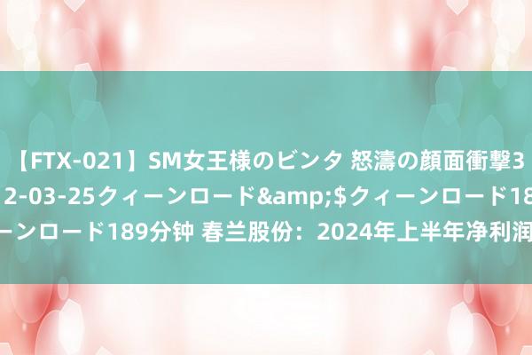 【FTX-021】SM女王様のビンタ 怒濤の顔面衝撃3時間</a>2012-03-25クィーンロード&$クィーンロード189分钟 春兰股份：2024年上半年净利润同比增长271.87%