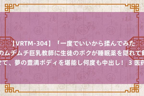 【VRTM-304】「一度でいいから揉んでみたい！」はち切れんばかりのムチムチ巨乳教師に生徒のボクが睡眠薬を隠れて飲ませて、夢の豊満ボディを堪能し何度も中出し！ 3 医药包装撕拉力测试仪——哄骗实例