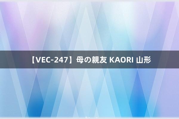 【VEC-247】母の親友 KAORI 山形